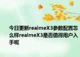 今日更新realmeX3参数配置怎么样realmeX3是否值得用户入手呢