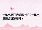 一体电脑打游戏哪个好（一体电脑适合玩游戏吗）