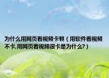 为什么用网页看视频卡顿（用软件看视频不卡,用网页看视频很卡是为什么?）