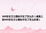 360安全卫士图标不见了怎么办（桌面上的360安全卫士图标不见了怎么处理）