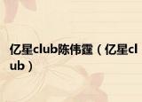亿星club陈伟霆（亿星club）