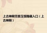 上古神殿无极玉恒隐藏入口（上古神殿）
