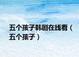 五个孩子韩剧在线看（五个孩子）