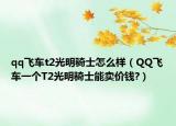 qq飞车t2光明骑士怎么样（QQ飞车一个T2光明骑士能卖价钱?）