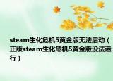 steam生化危机5黄金版无法启动（正版steam生化危机5黄金版没法运行）