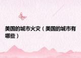 美国的城市火灾（美国的城市有哪些）