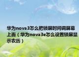 华为nova3怎么把锁屏时间调屏幕上面（华为nova3e怎么设置锁屏显示农历）