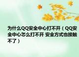 为什么QQ安全中心打不开（QQ安全中心怎么打不开 安全方式也接触不了）