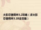 火影忍者羁绊3.2攻略（求火影忍者羁绊3.1B全攻略）