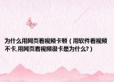 为什么用网页看视频卡顿（用软件看视频不卡,用网页看视频很卡是为什么?）
