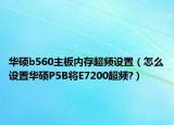 华硕b560主板内存超频设置（怎么设置华硕P5B将E7200超频?）