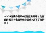 win10玩使命召唤6如何改分辨率（为何我的笔记本电脑玩使命召唤5调不了分辨率）