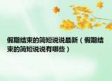 假期结束的简短说说最新（假期结束的简短说说有哪些）