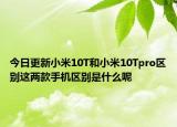 今日更新小米10T和小米10Tpro区别这两款手机区别是什么呢