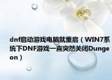 dnf启动游戏电脑就重启（WIN7系统下DNF游戏一直突然关闭Dungeon）