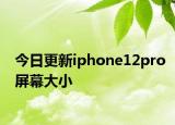 今日更新iphone12pro屏幕大小