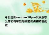 今日更新realmex50pro玩家版怎么样它有哪些隐藏的优点和功能配置