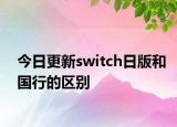 今日更新switch日版和国行的区别