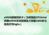 e6500超频到多少（为何我的CPUIntel 奔腾e6500怎样超频鲁大师都1600多分,我有抄到4ghz）