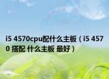 i5 4570cpu配什么主板（i5 4570 搭配 什么主板 最好）