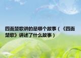 四面楚歌讲的是哪个故事（《四面楚歌》讲述了什么故事）