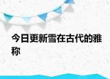 今日更新雪在古代的雅称