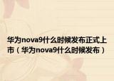 华为nova9什么时候发布正式上市（华为nova9什么时候发布）