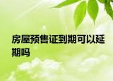 房屋预售证到期可以延期吗