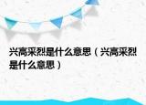 兴高采烈是什么意思（兴高采烈是什么意思）