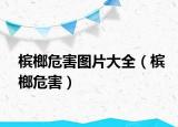 槟榔危害图片大全（槟榔危害）