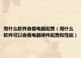有什么软件查看电脑配置（用什么软件可以查看电脑硬件配置和性能）