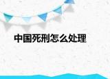 中国死刑怎么处理