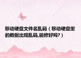 移动硬盘文件名乱码（移动硬盘里的数据出现乱码,能修好吗?）