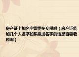 房产证上加名字需要多交税吗（房产证能加几个人名字如果要加名字的话是否要收税呢）