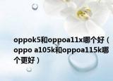oppok5和oppoa11x哪个好（oppo a105k和oppoa115k哪个更好）