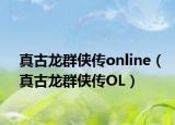 真古龙群侠传online（真古龙群侠传OL）