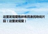这里发现爱陈妍希周渝民吻戏片段（这里发现爱）
