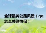 全球最美公路风景（qq怎么关联情侣）