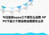 今日更新oppo三个键怎么设置 OPPO下面三个键没有设置键怎么弄