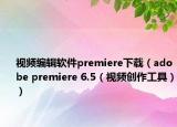 视频编辑软件premiere下载（adobe premiere 6.5（视频创作工具））