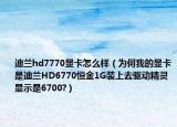 迪兰hd7770显卡怎么样（为何我的显卡是迪兰HD6770恒金1G装上去驱动精灵显示是6700?）