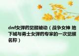 dnf女弹药觉醒被动（战争女神 地下城与勇士女弹药专家的一次觉醒名称）