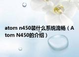 atom n450装什么系统流畅（Atom N450的介绍）