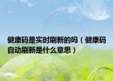 健康码是实时刷新的吗（健康码自动刷新是什么意思）