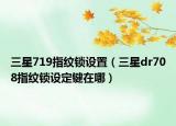 三星719指纹锁设置（三星dr708指纹锁设定键在哪）