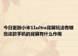 今日更新小米11ultra背屏玩法有哪些这款手机的背屏有什么作用