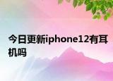 今日更新iphone12有耳机吗