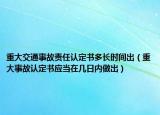 重大交通事故责任认定书多长时间出（重大事故认定书应当在几日内做出）