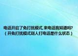 电话开启了免打扰模式,来电话我知道吗?（开免打扰模式别人打电话是什么状态）