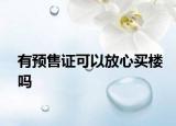 有预售证可以放心买楼吗